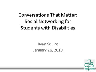 Conversations That Matter:Social Networking forStudents with Disabilities  Ryan Squire January 26, 2010 