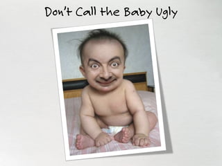 Don’t Call the Baby Ugly
 
