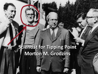 Scien>st	
  for	
  Tipping	
  Point	
  
Morton	
  M.	
  Grodzins	
  
 