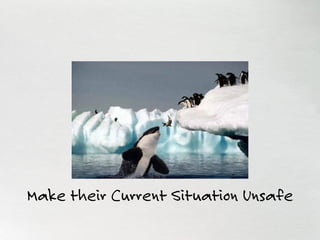Make their Current Situation Unsafe
 