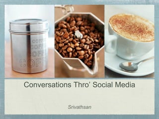 Conversations Thro‟ Social Media

            Srivathsan
 