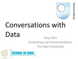Conversations with 
Data Tony Hirst 
Computing and Communications, 
The Open University 
 