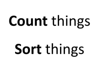 Count things 
Sort things 
 