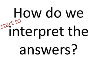 How do we 
interpret the 
answers? 
 