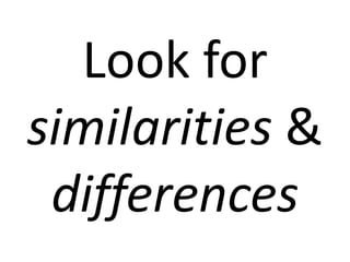 Look for 
similarities & 
differences 
 
