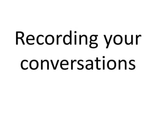 Recording your 
conversations 
 