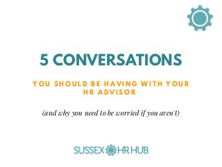 Y O U S H O U L D B E H A V I N G W I T H Y O U R
H R A D V I S O R
5 CONVERSATIONS
(and why you need to be worried if you aren't)
 