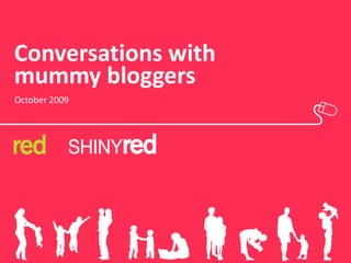 Conversations with
mummy bloggers
October 2009
 