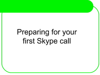 Preparing for your
first Skype call
 