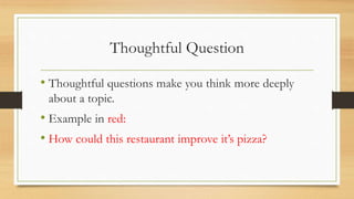 Thoughtful Question
• Thoughtful questions make you think more deeply
about a topic.
• Example in red:
• How could this restaurant improve it’s pizza?
 