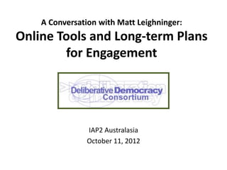 A Conversation with Matt Leighninger:
Online Tools and Long-term Plans
for Engagement
IAP2 Australasia
October 11, 2012
 