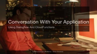 Conversation With Your Application
Using Dialogﬂow And CloudFunctions
Cliﬀano Subagio (@cliﬀano) - Shine Solutions
 