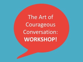 The Art of
Courageous
Conversation:
WORKSHOP!
 