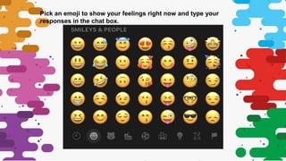Pick an emoji to show your feelings right now and type your
responses in the chat box.
 