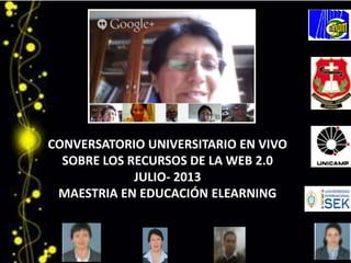 CONVERSATORIO UNIVERSITARIO EN VIVO
SOBRE LOS RECURSOS DE LA WEB 2.0
JULIO- 2013
MAESTRIA EN EDUCACIÓN ELEARNING
 