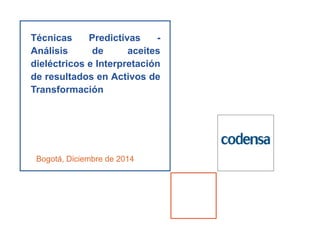 Técnicas Predictivas -
Análisis de aceites
dieléctricos e Interpretación
de resultados en Activos de
Transformación
Bogotá, Diciembre de 2014
 
