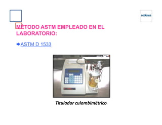 MÉTODO ASTM EMPLEADO EN EL
LABORATORIO:
ASTM D 1533
Titulador culombimétrico
 