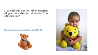 1. ¿Consideras que los niños deberían
adoptar estos objetos traiciónales, SI o
NO y por que?
https://www.youtube.com/watch?v=qmzXuTF_JfQ
 