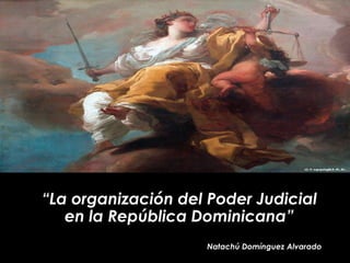 “La organización del Poder Judicial
en la República Dominicana”
Natachú Domínguez Alvarado
 