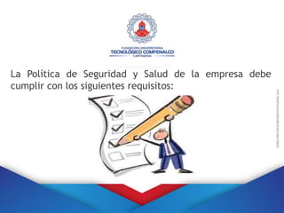 La Política de Seguridad y Salud de la empresa debe
cumplir con los siguientes requisitos:
 