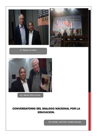 CONVERSATORIO DEL DIALOGO NACIONAL POR LA
EDUCACION.
Ing. Manuel Pérez Rocha.
Dr. Manuel Gil Antón
DR. ISRAEL ANTONIO GOMEZ MOLINA.
 