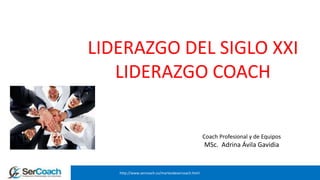 http://www.sercoach.co/martesdesercoach.html
LIDERAZGO DEL SIGLO XXI
LIDERAZGO COACH
Coach Profesional y de Equipos
MSc. Adrina Ávila Gavidia
 