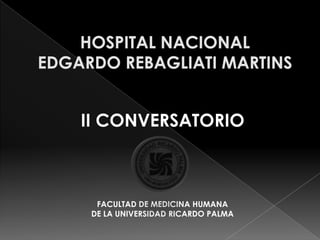 HOSPITAL NACIONAL EDGARDO REBAGLIATI MARTINS II CONVERSATORIO  FACULTAD DE MEDICINA HUMANA  DE LA UNIVERSIDAD RICARDO PALMA 