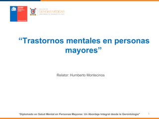 "Diplomado en Salud Mental en Personas Mayores: Un Abordaje Integral desde la Gerontología"
“Trastornos mentales en personas
mayores”
Relator: Humberto Montecinos
1
 