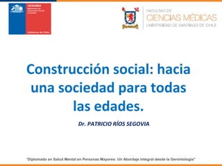 Dr. PATRICIO RÍOS SEGOVIA
"Diplomado en Salud Mental en Personas Mayores: Un Abordaje Integral desde la Gerontología"
Construcción social: hacia
una sociedad para todas
las edades.
 