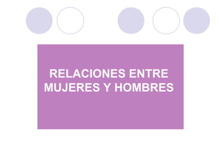 RELACIONES ENTRE
MUJERES Y HOMBRES
 