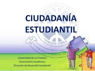 CIUDADANÍA
          ESTUDIANTIL

    Universidad de La Frontera
     Vicerrectoría Académica
Dirección de Desarrollo Estudiantil
 