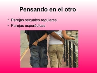 Pensando en el otro
• Parejas sexuales regulares
• Parejas esporádicas
 