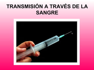 TRANSMISIÓN A TRAVÉS DE LA
         SANGRE
 