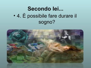 Secondo lei... 
• 4. È possibile fare durare il 
sogno? 
 