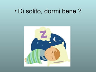 • Di solito, dormi bene ? 
 