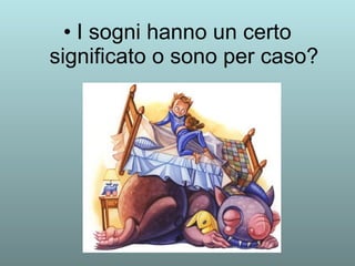 • I sogni hanno un certo 
significato o sono per caso? 
 