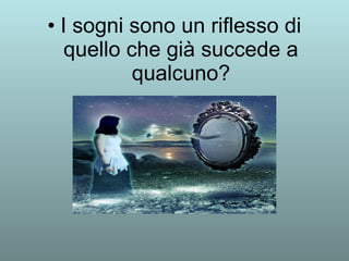• I sogni sono un riflesso di 
quello che già succede a 
qualcuno? 
 