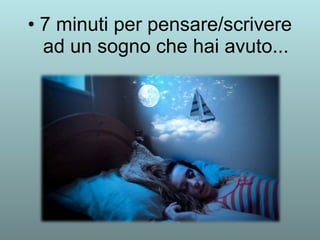 • 7 minuti per pensare/scrivere 
ad un sogno che hai avuto... 
 