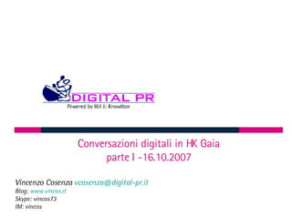 Conversazioni digitali in HK Gaia parte I -16.10.2007 Vincenzo Cosenza  [email_address] Blog:  www.vincos.it   Skype: vincos73 IM: vincos 