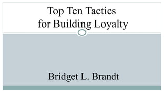 Top Ten Tactics
for Building Loyalty

Bridget L. Brandt

 