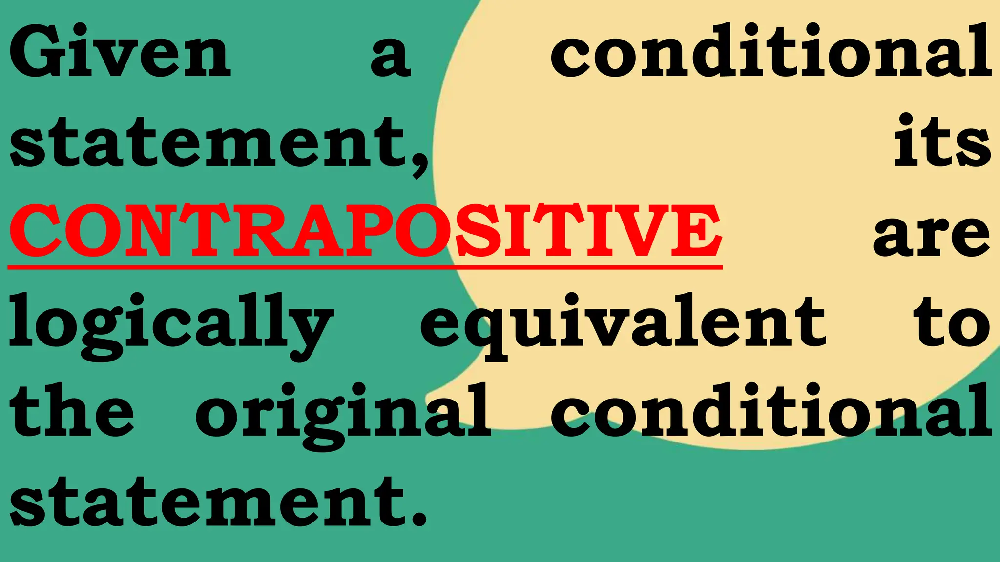 Given a conditional
statement, its
CONTRAPOSITIVE are
logically equivalent to
the original conditional
statement.
 