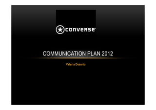COMMUNICATION PLAN 2012
       Valeria Deserto
 