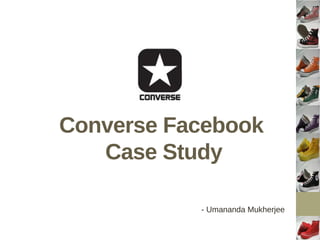 Converse Facebook
   Case Study

           - Umananda Mukherjee
 