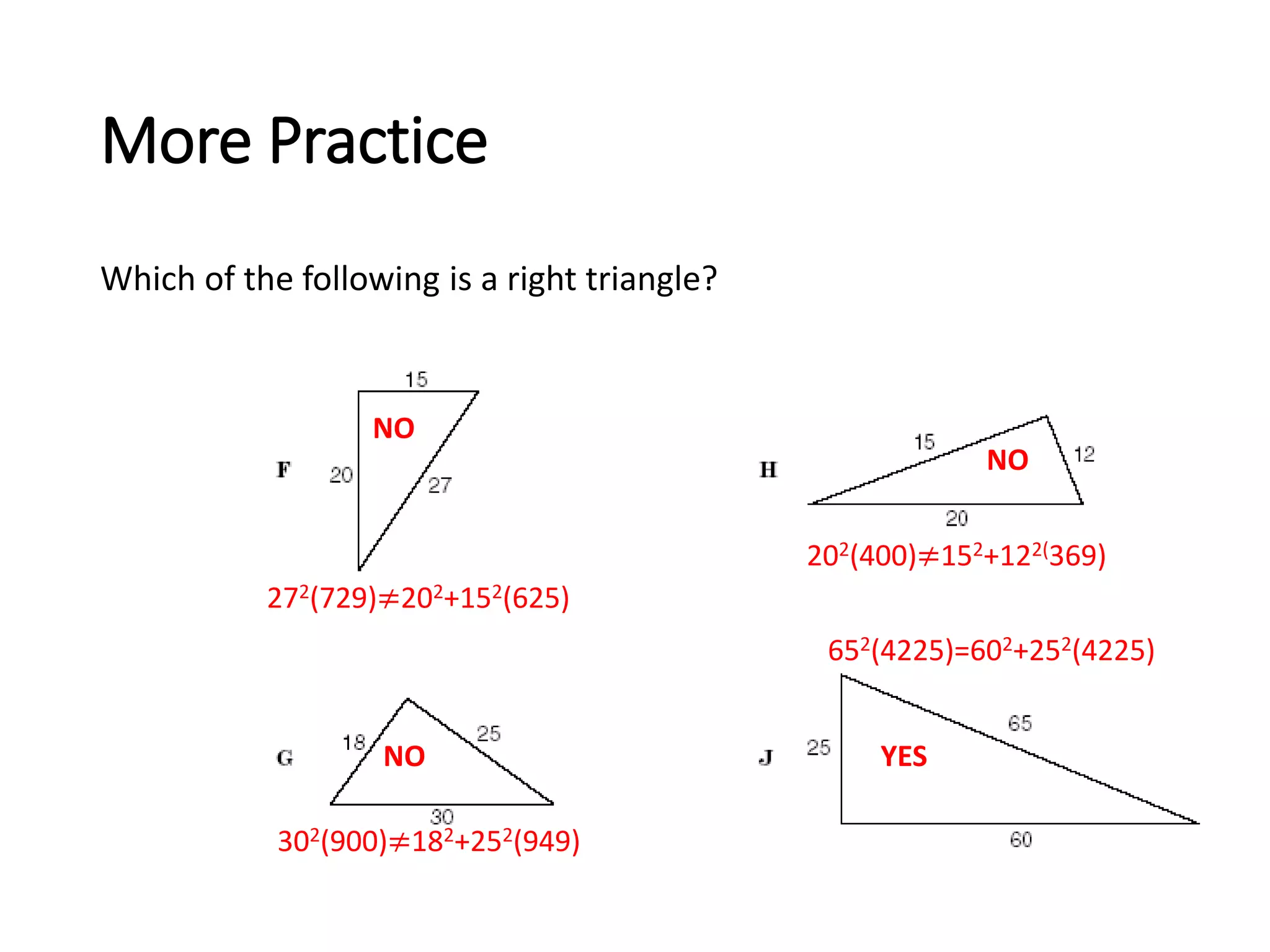 More Practice
Which of the following is a right triangle?
272(729)≠202+152(625)
202(400)≠152+122(369)
302(900)≠182+252(949)
652(4225)=602+252(4225)
NO
NO
NO YES
 