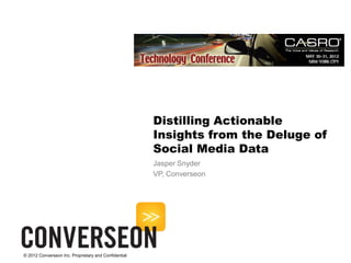 Distilling Actionable
                                                      Insights from the Deluge of
                                                      Social Media Data
                                                      Jasper Snyder
                                                      VP, Converseon




© 2012 Converseon Inc. Proprietary and Confidential
 