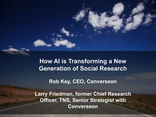 © 2018 Converseon Inc. Proprietary and Confidential
How AI is Transforming a New
Generation of Social Research
Rob Key, CEO, Converseon
Larry Friedman, former Chief Research
Officer, TNS, Senior Strategist with
Converseon
 