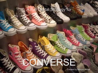 A Full Digital Strategy for




CONVERSE                Created by Morgan Rose
 
