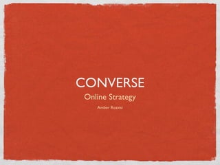 CONVERSE
 Online Strategy
    Amber Rozzisi
 