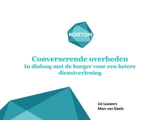 Converserende overheden
In dialoog met de burger voor een betere
dienstverlening
Lie Lauwers
Marc van Daele
 