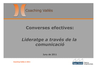 Converses efectives:

          Lideratge a través de la
                comunicació

                         Juny de 2011


Coaching Vallès © 2011
 